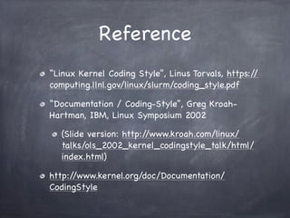 Reference
“Linux Kernel Coding Style”, Linus Torvals, https://
computing.llnl.gov/linux/slurm/coding_style.pdf

“Documenta...