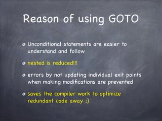 Reason of using GOTO

Unconditional statements are easier to
understand and follow

nested is reduced!!!

errors by not up...