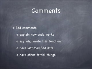 Comments

Bad comments

  explain how code works

  say who wrote this function

  have last modiﬁed date

  have other tr...