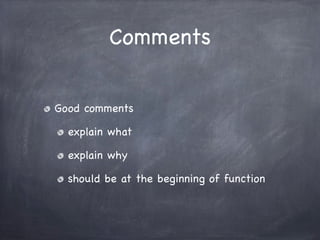 Comments


Good comments

  explain what

  explain why

  should be at the beginning of function
 