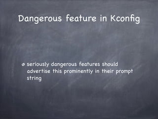 Dangerous feature in Kconﬁg



 seriously dangerous features should
 advertise this prominently in their prompt
 string
 