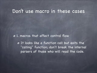 Don’t use macro in these cases



 1. macros that affect control ﬂow

   It looks like a function call but exits the
   "c...