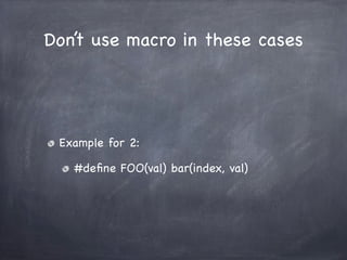 Don’t use macro in these cases




 Example for 2:

   #deﬁne FOO(val) bar(index, val)
 