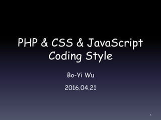 PHP & CSS & JavaScript
Coding Style
Bo-Yi Wu
2016.04.21
1
 