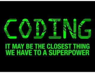 CODING 
IT MAY BE THE CLOSEST THING 
WE HAVE TO A SUPERPOWER 
 