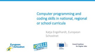Computer programming and 
coding skills in national, regional 
or school curricula 
Katja Engelhardt, European 
Schoolnet 
 