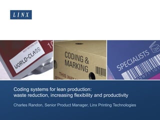 Coding systems for lean production:
waste reduction, increasing flexibility and productivity
Charles Randon, Senior Product Manager, Linx Printing Technologies
 