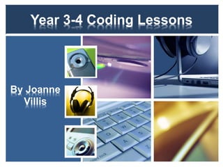 Year 3-4 Coding Lessons 
By Joanne 
Villis 
http://www.youtube.com/watch?v=nKIu9yen5nc 
 