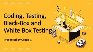 Presented by Group 1
Coding, Testing,
Black-Box and
White Box Testing
 