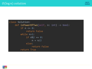 𝑂(log 𝑛) 𝑠𝑜𝑙𝑢𝑡𝑖𝑜𝑛
class Solution:
def isPowerOfTwo(self, n: int) -> bool:
if n <= 0:
return False
while n>1:
if n%2 == 0:
n = n/2
else:
return False
return True
 