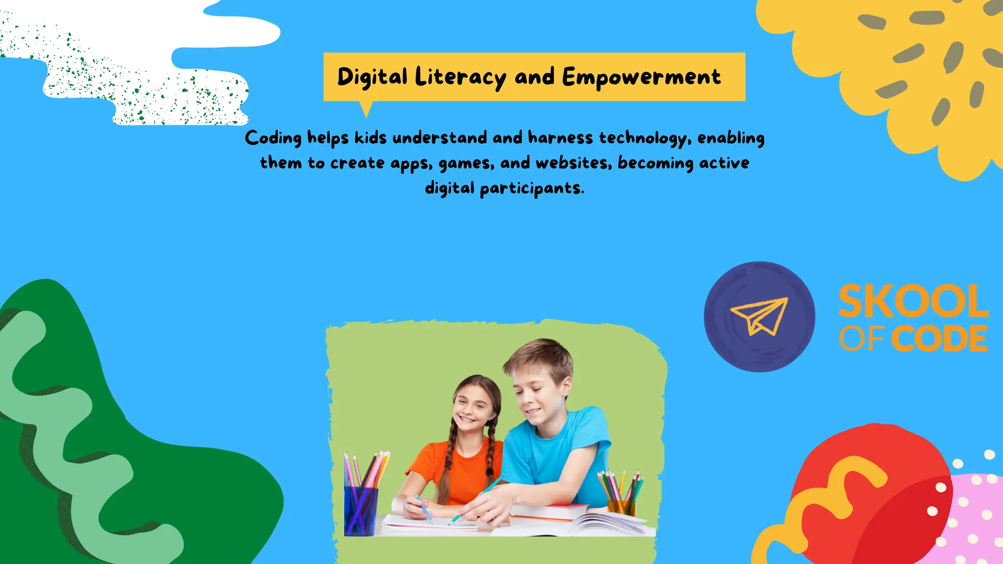 Digital Literacy and Empowerment
Coding helps kids understand and harness technology, enabling
them to create apps, games, and websites, becoming active
digital participants.