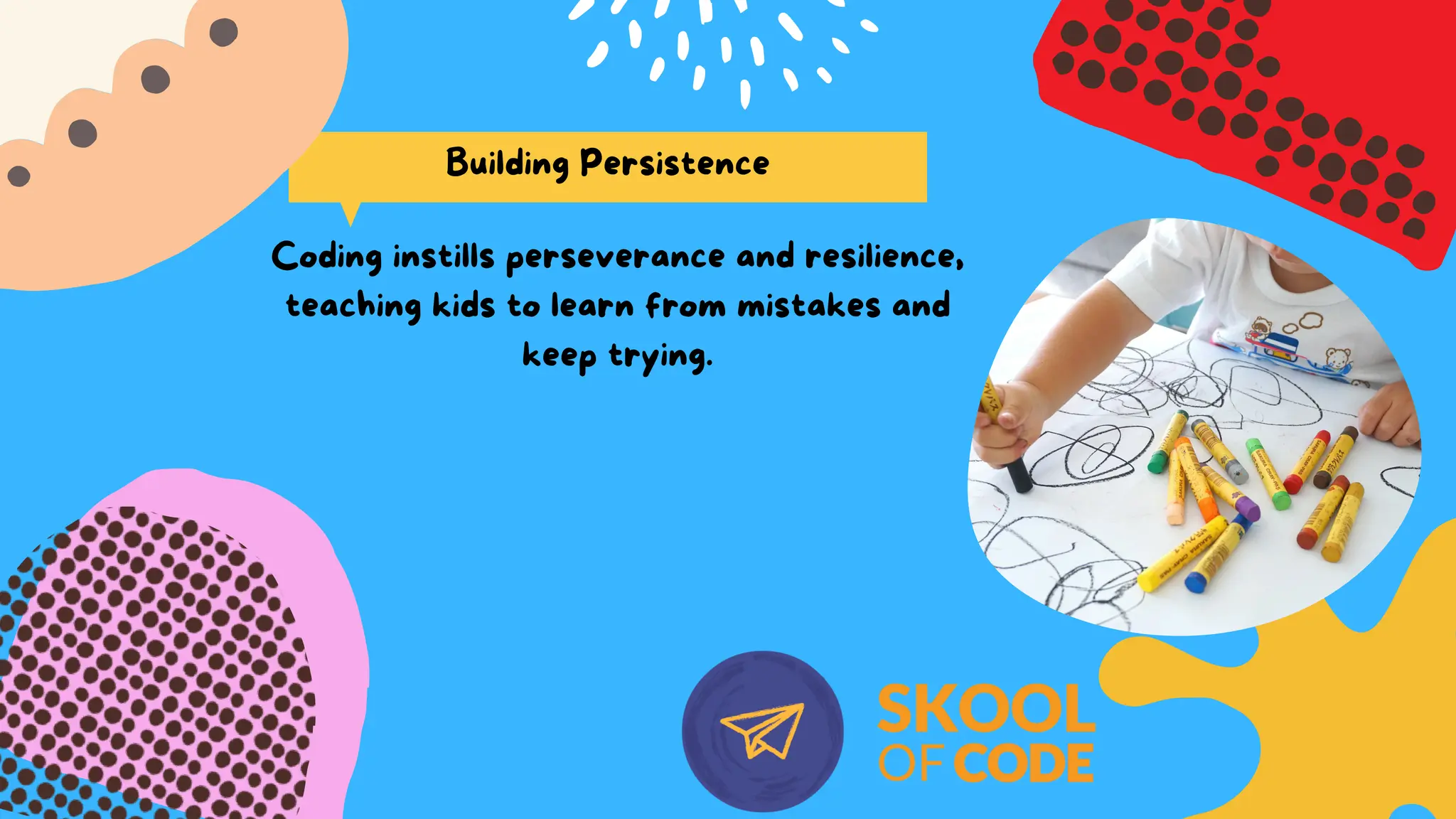 Coding instills perseverance and resilience,
teaching kids to learn from mistakes and
keep trying.
Building Persistence