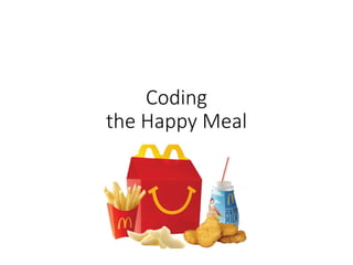 Coding
the Happy Meal
 