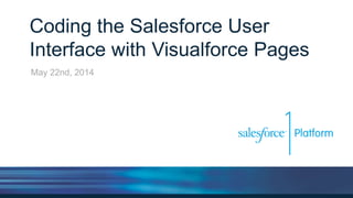 Coding the Salesforce User
Interface with Visualforce Pages
May 22nd, 2014
 