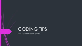 CODING TIPS
Don’t just code, code SMART
 