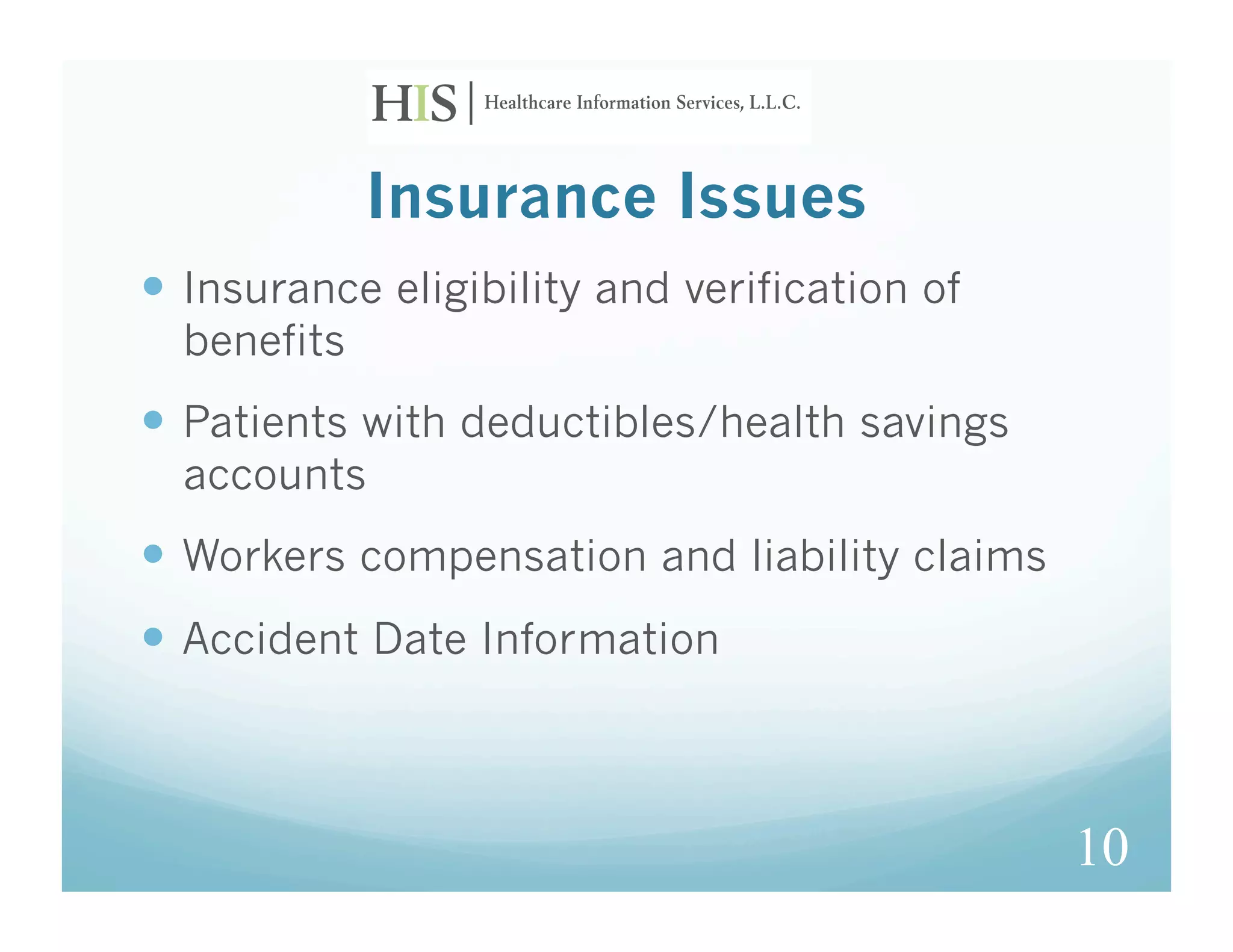 Insurance Issues
  Insurance eligibility and verification of
  benefits
  Patients with deductibles/health savings
  accounts
  Workers compensation and liability claims
  Accident Date Information



                                               10
 