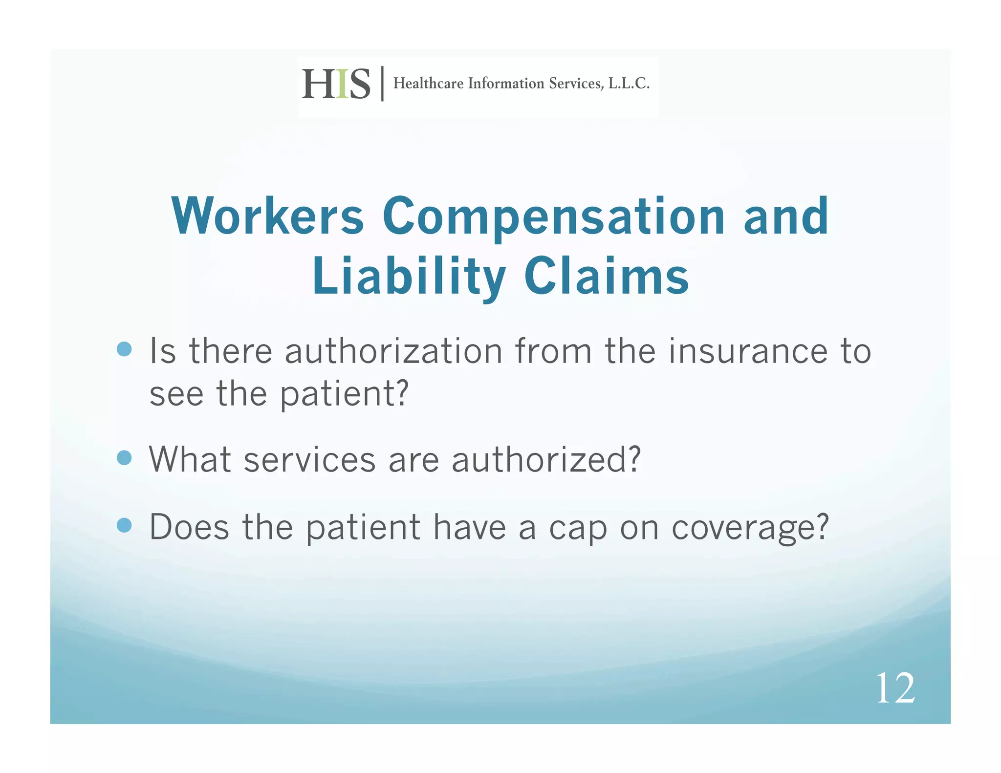 Workers Compensation and
        Liability Claims
  Is there authorization from the insurance to
  see the patient?
  What services are authorized?
  Does the patient have a cap on coverage?



                                              12
 