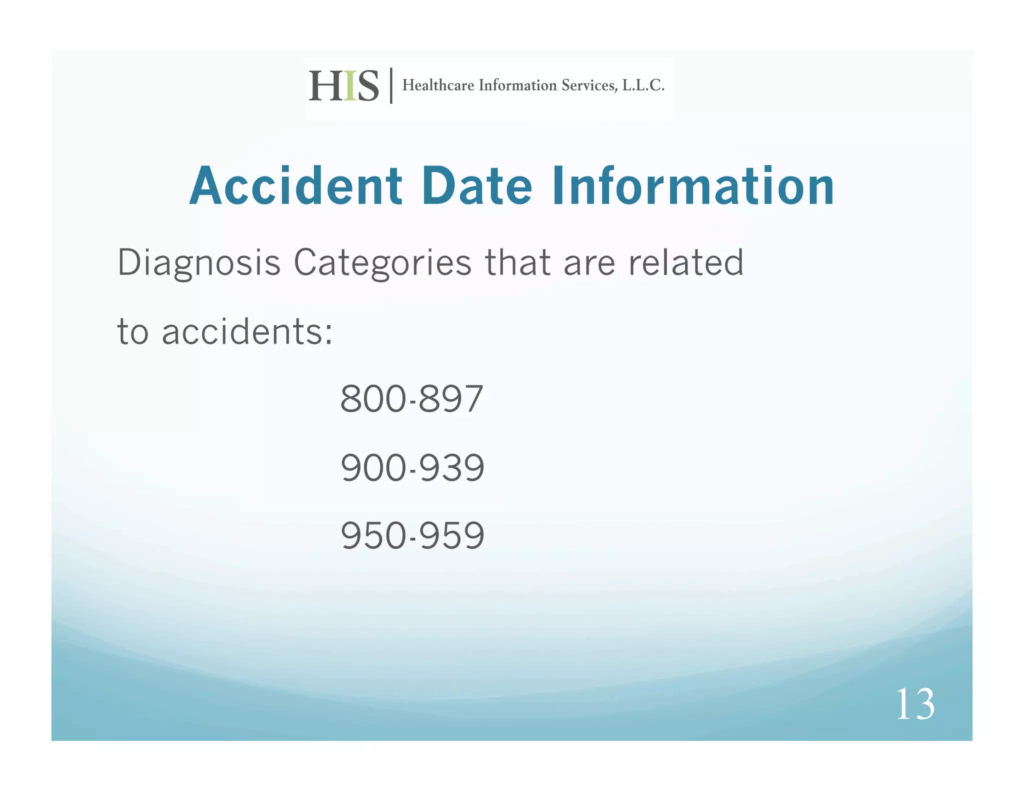 Accident Date Information
Diagnosis Categories that are related
to accidents:
                800-897
                900-939
                950-959



                                        13
 