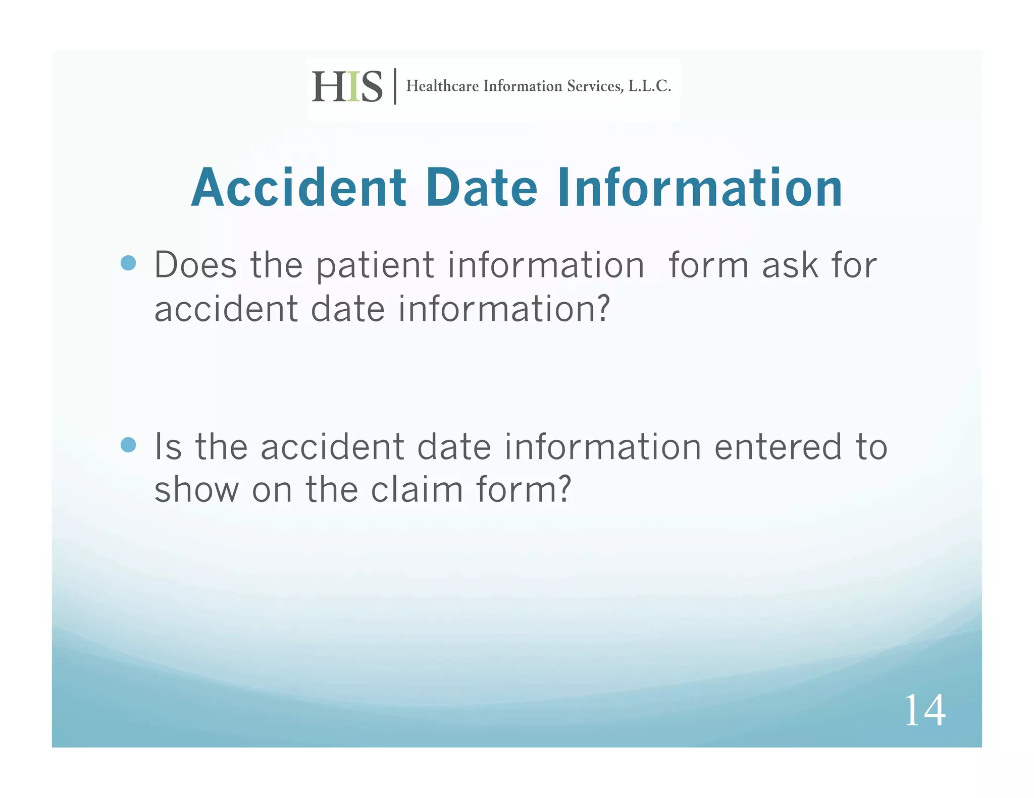 Accident Date Information
  Does the patient information form ask for
  accident date information?


  Is the accident date information entered to
  show on the claim form?




                                                 14
 