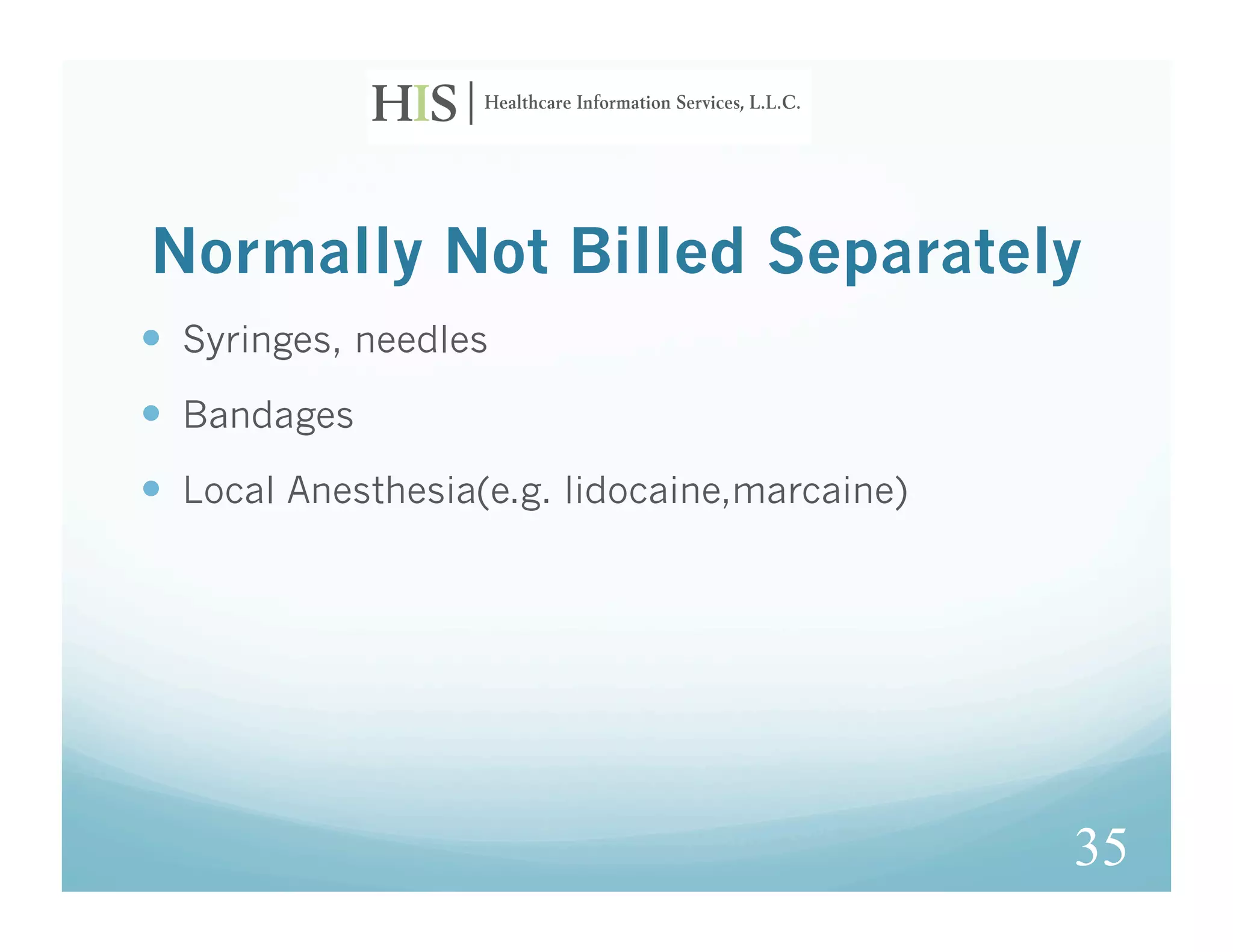 Normally Not Billed Separately
  Syringes, needles
  Bandages
  Local Anesthesia(e.g. lidocaine,marcaine)




                                               35
 