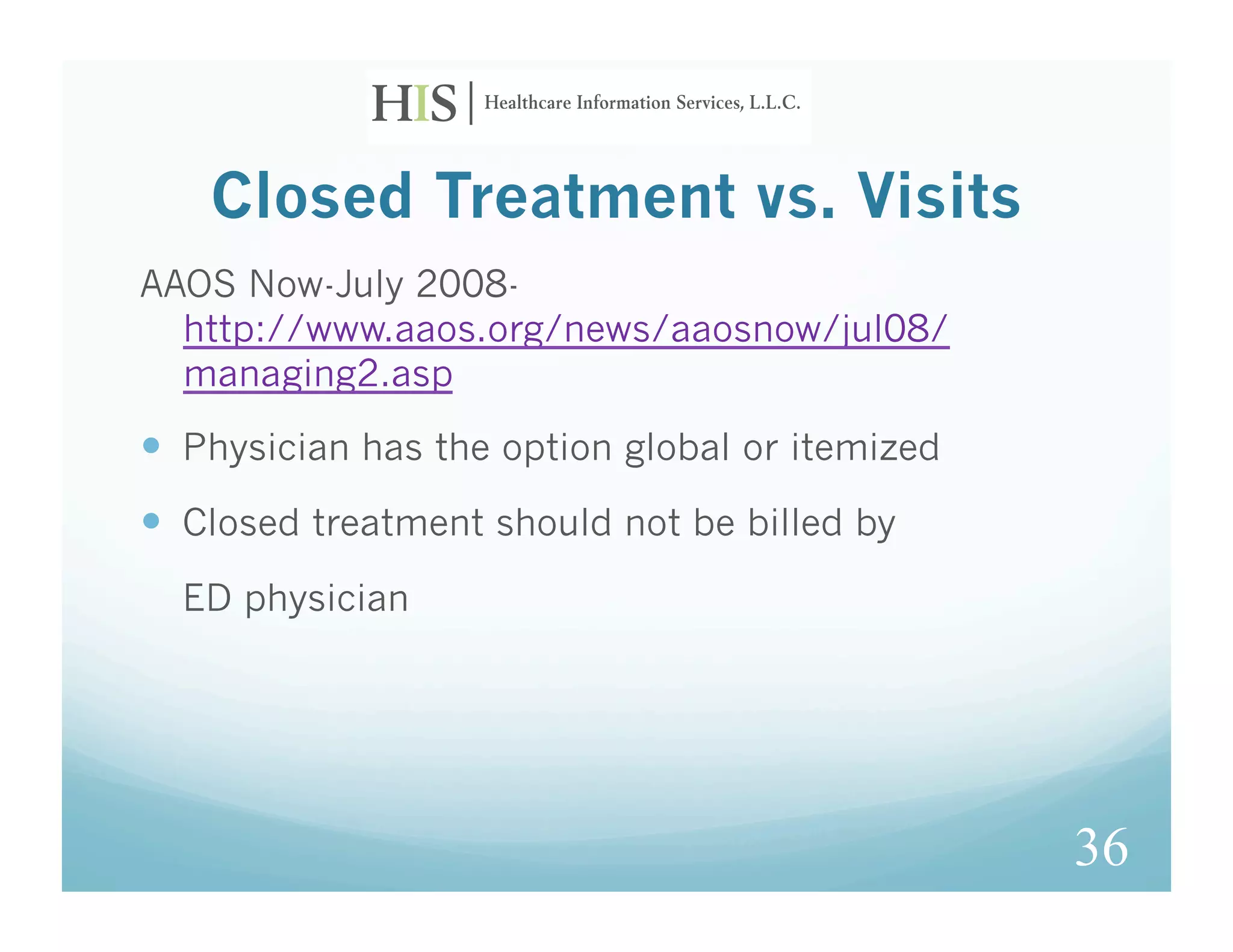 Closed Treatment vs. Visits
AAOS Now-July 2008-
  http://www.aaos.org/news/aaosnow/jul08/
  managing2.asp
  Physician has the option global or itemized
  Closed treatment should not be billed by
  ED physician




                                                 36
 