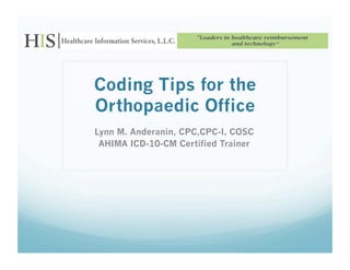 Coding Tips for the
Orthopaedic Office
Lynn M. Anderanin, CPC,CPC-I, COSC
 AHIMA ICD-10-CM Certified Trainer
 