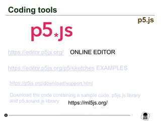 8
Coding tools
p5.js
https://ml5js.org/
https://editor.p5js.org/ ONLINE EDITOR
https://editor.p5js.org/p5/sketches EXAMPLES
 