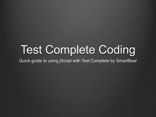 Test Complete Coding 
Quick guide to using jScript with Test Complete by SmartBear 
 