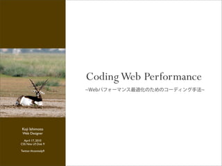 Coding Web Performance



 Koji Ishimoto
 Web Designer

  April 17, 2010
CSS Nite LP, Disk 9

Twitter:#cssnitelp9
 