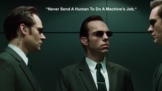 “Never Send A Human To Do A Machine's Job.“
 
