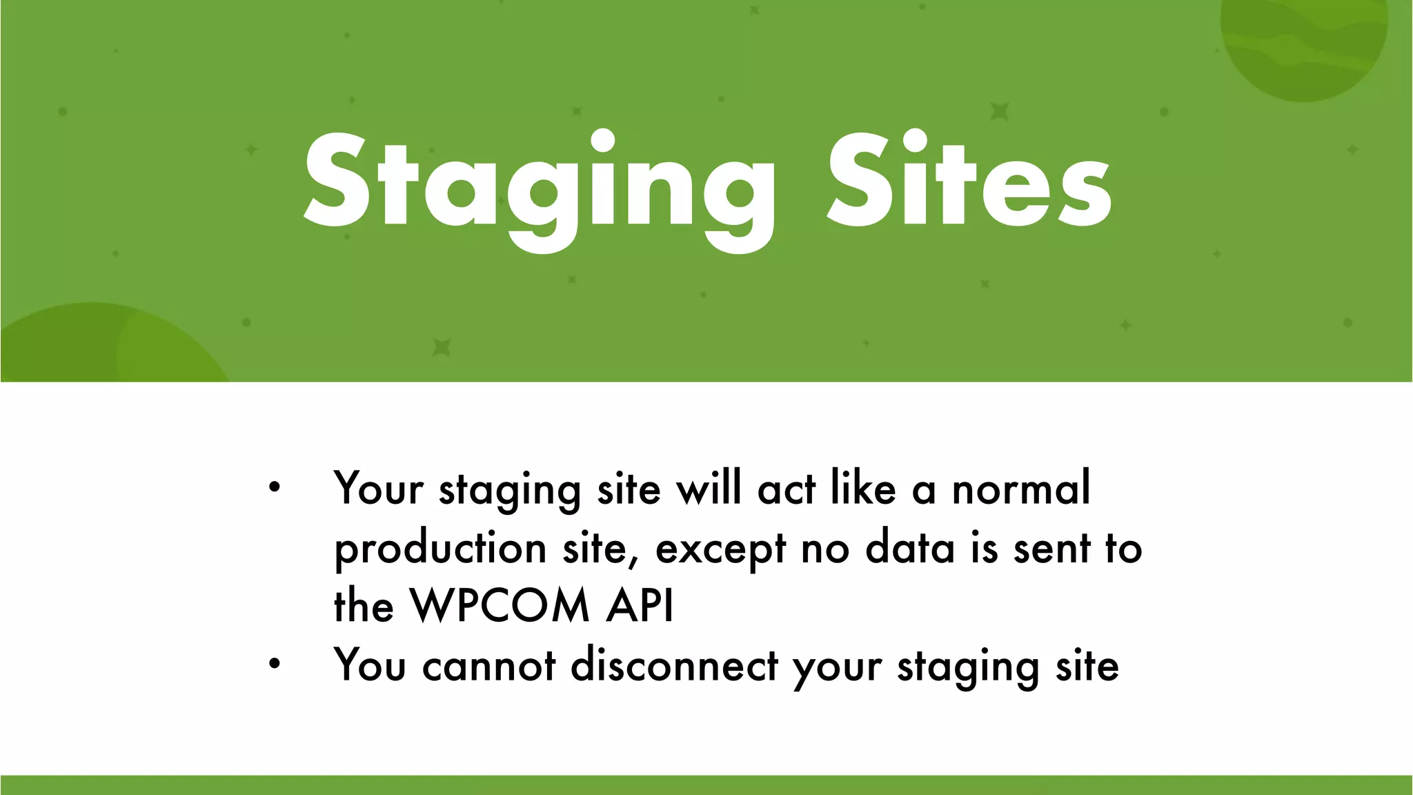 Staging Sites
• Your staging site will act like a normal
production site, except no data is sent to
the WPCOM API
• You cannot disconnect your staging site
 