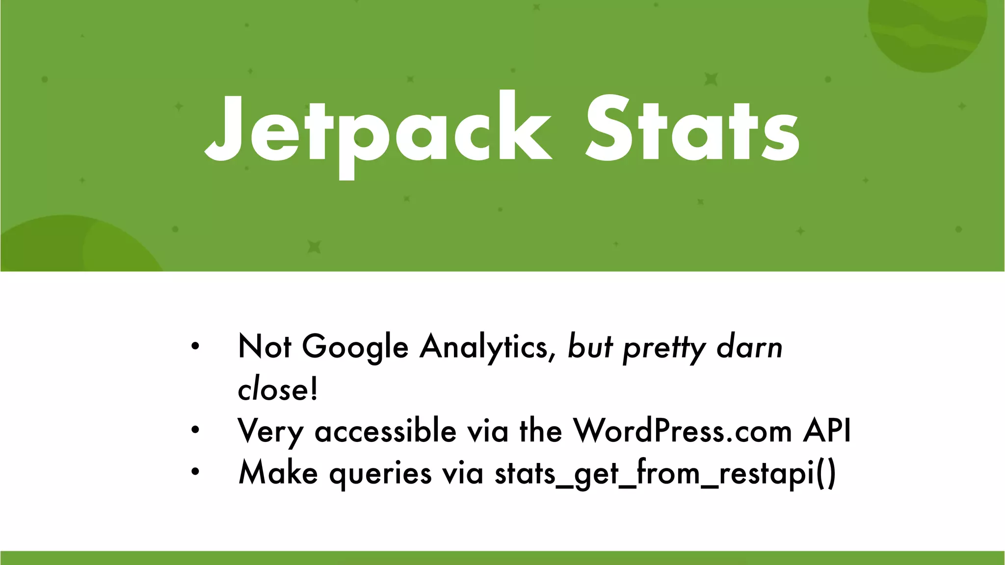 Jetpack Stats
• Not Google Analytics, but pretty darn
close!
• Very accessible via the WordPress.com API
• Make queries via stats_get_from_restapi()
 
