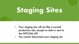 Staging Sites
• Your staging site will act like a normal
production site, except no data is sent to
the WPCOM API
• You cannot disconnect your staging site
 