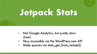 Jetpack Stats
• Not Google Analytics, but pretty darn
close!
• Very accessible via the WordPress.com API
• Make queries via stats_get_from_restapi()
 
