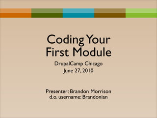 Coding Your
First Module
   DrupalCamp Chicago
      June 27, 2010


Presenter: Brandon Morrison
 d.o. username: Brandonian
 