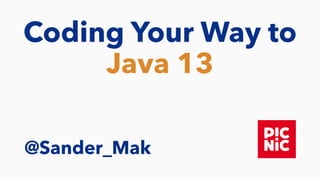 Coding Your Way to
Java 13
@Sander_Mak
 