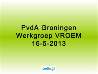 .
1
PvdA Groningen
Werkgroep VROEM
16-5-2013
 