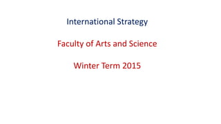 International Strategy
Faculty of Arts and Science
Winter Term 2015
 