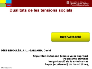 13
Dualitats de les tensions socials
INCAPACITACIÓ
DÍEZ RIPOLLÉS, J. L.; GARLAND, David
Seguretat ciutadana (com a valor suprem)
Populisme criminal
Vulgarització de la criminalitat
Paper (equivocat) de les víctimes
Amenaces
© Manel Capdevila
 