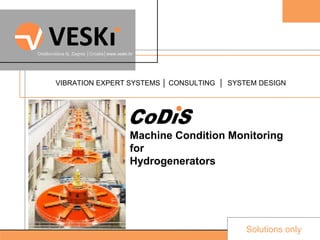 Solutions only
VIBRATION EXPERT SYSTEMS │ CONSULTING │ SYSTEM DESIGN
Oreškovićeva 8j, Zagreb │Croatia│www.veski.hr
Machine Condition Monitoring
for
Hydrogenerators
 