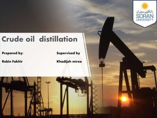 Crude oil distillation
Prepared by:
Rebin Fakhir
Supervised by
Khadijeh mirza
 
