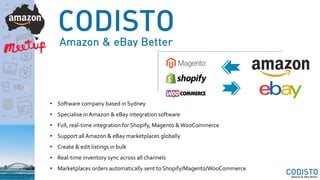 • Software company based in Sydney
• Specialise in Amazon & eBay integration software
• Full, real-time integration for Shopify, Magento & WooCommerce
• Support all Amazon & eBay marketplaces globally
• Create & edit listings in bulk
• Real-time inventory sync across all channels
• Marketplaces orders automatically sent to Shopify/Magento/WooCommerce
 