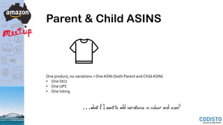 Parent & Child ASINS
One product, no variations = One ASIN (both Parent and Child ASIN)
• One SKU
• One UPC
• One listing
…what if I want to add variations in colour and size?
 
