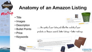 Anatomy of an Amazon Listing
• Title
• Images
• Description
• Bullet Points
• Price
• Keywords
…the quality of your listing will effect the visibility of your
products on Amazon search: better listings = better rankings
 
