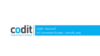 Codit – Azure IoT
IoT Convention Europe – June 08, 2016
 