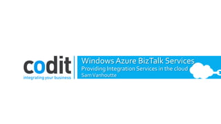 Windows Azure BizTalk Services
Providing Integration Services in the cloud
SamVanhoutte
 