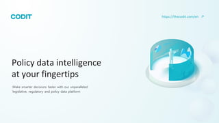 Policy data intelligence
at your fingertips
Make smarter decisions faster with our unparalleled
legislative, regulatory and policy data platform
https://thecodit.com/en
 
