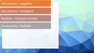 Brand Voice
Informative / Insightful
Educational / Intelligent
Realistic / Lifestyle Familiar
Trustworthy / Reliable
 