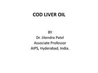 COD LIVER OIL
BY
Dr. Jitendra Patel
Associate Professor
AIPS, Hyderabad, India.
 