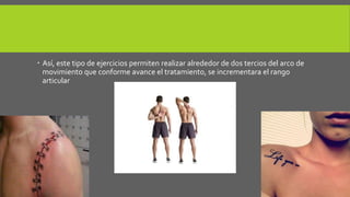  Así, este tipo de ejercicios permiten realizar alrededor de dos tercios del arco de
movimiento que conforme avance el tratamiento, se incrementara el rango
articular